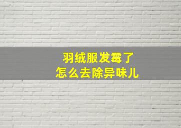 羽绒服发霉了怎么去除异味儿