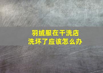 羽绒服在干洗店洗坏了应该怎么办