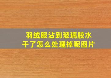 羽绒服沾到玻璃胶水干了怎么处理掉呢图片