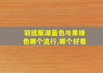 羽绒服湖蓝色与果绿色哪个流行,哪个好看