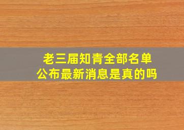 老三届知青全部名单公布最新消息是真的吗