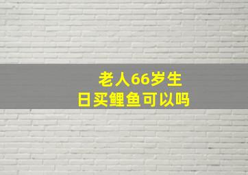 老人66岁生日买鲤鱼可以吗