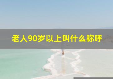 老人90岁以上叫什么称呼