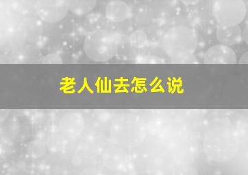 老人仙去怎么说