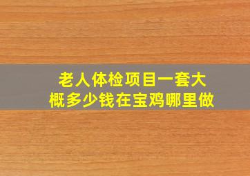 老人体检项目一套大概多少钱在宝鸡哪里做