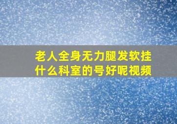 老人全身无力腿发软挂什么科室的号好呢视频