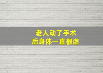 老人动了手术后身体一直很虚