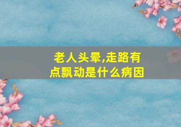 老人头晕,走路有点飘动是什么病因