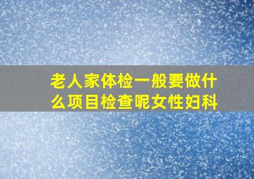 老人家体检一般要做什么项目检查呢女性妇科