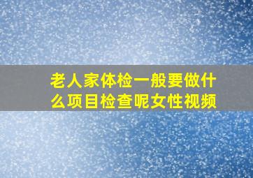 老人家体检一般要做什么项目检查呢女性视频