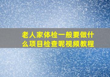 老人家体检一般要做什么项目检查呢视频教程