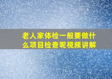 老人家体检一般要做什么项目检查呢视频讲解