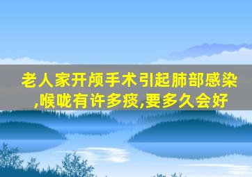 老人家开颅手术引起肺部感染,喉咙有许多痰,要多久会好