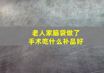 老人家脑袋做了手术吃什么补品好