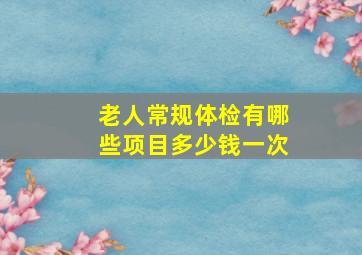 老人常规体检有哪些项目多少钱一次