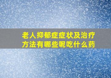 老人抑郁症症状及治疗方法有哪些呢吃什么药