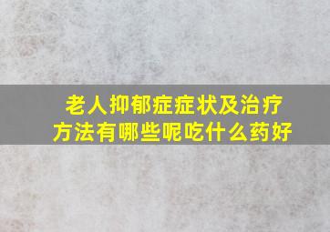 老人抑郁症症状及治疗方法有哪些呢吃什么药好