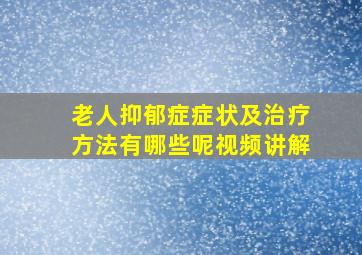 老人抑郁症症状及治疗方法有哪些呢视频讲解