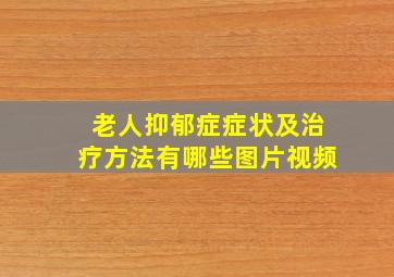 老人抑郁症症状及治疗方法有哪些图片视频