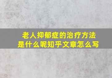 老人抑郁症的治疗方法是什么呢知乎文章怎么写