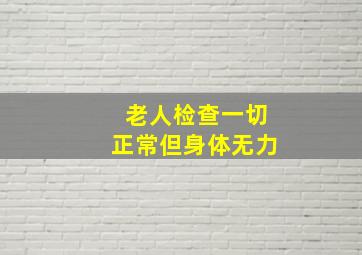 老人检查一切正常但身体无力