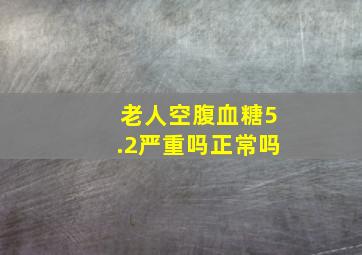 老人空腹血糖5.2严重吗正常吗