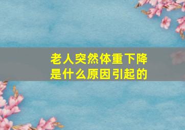 老人突然体重下降是什么原因引起的