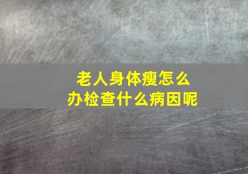 老人身体瘦怎么办检查什么病因呢