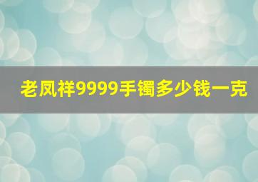 老凤祥9999手镯多少钱一克