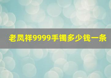 老凤祥9999手镯多少钱一条