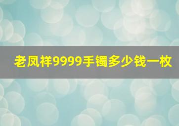 老凤祥9999手镯多少钱一枚