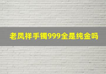 老凤祥手镯999全是纯金吗