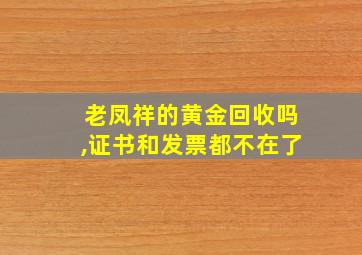 老凤祥的黄金回收吗,证书和发票都不在了