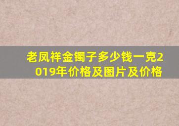 老凤祥金镯子多少钱一克2019年价格及图片及价格