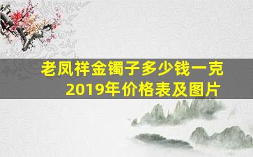 老凤祥金镯子多少钱一克2019年价格表及图片