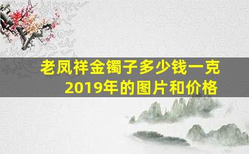 老凤祥金镯子多少钱一克2019年的图片和价格