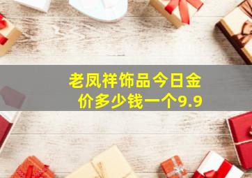 老凤祥饰品今日金价多少钱一个9.9