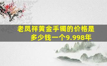 老凤祥黄金手镯的价格是多少钱一个9.998年