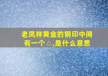 老凤祥黄金的钢印中间有一个△,是什么意思