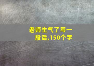 老师生气了写一段话,150个字