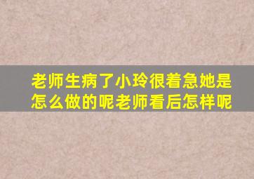 老师生病了小玲很着急她是怎么做的呢老师看后怎样呢