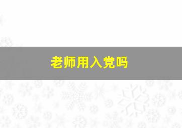 老师用入党吗