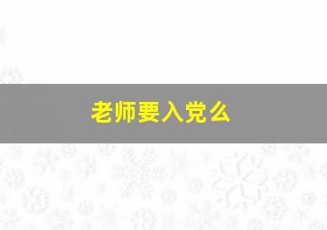 老师要入党么