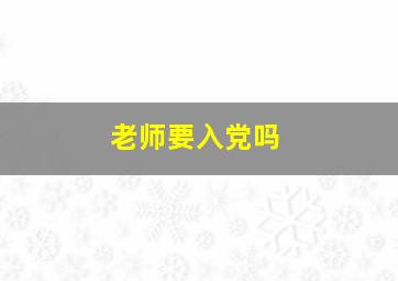 老师要入党吗