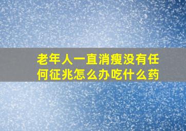 老年人一直消瘦没有任何征兆怎么办吃什么药