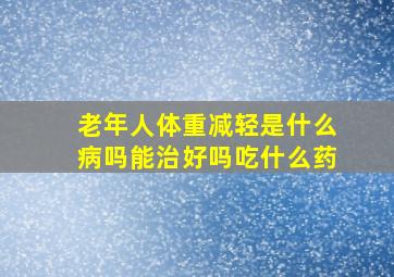 老年人体重减轻是什么病吗能治好吗吃什么药