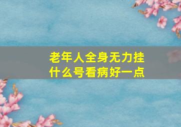 老年人全身无力挂什么号看病好一点