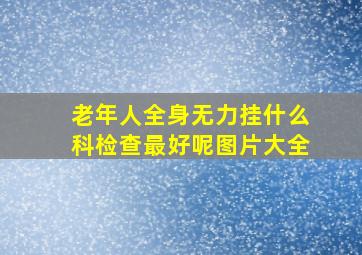 老年人全身无力挂什么科检查最好呢图片大全