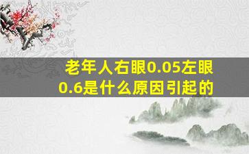 老年人右眼0.05左眼0.6是什么原因引起的