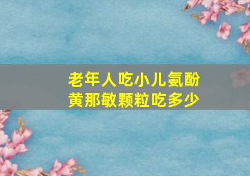 老年人吃小儿氨酚黄那敏颗粒吃多少